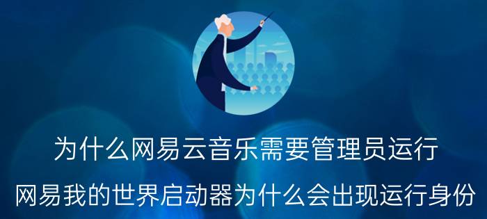 为什么网易云音乐需要管理员运行 网易我的世界启动器为什么会出现运行身份？